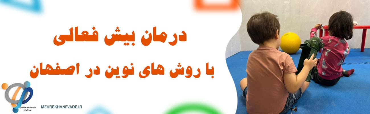 درمان بیش فعالی با روش های نوین در اصفهان